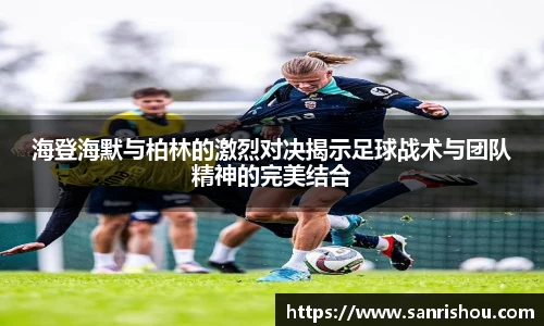 海登海默与柏林的激烈对决揭示足球战术与团队精神的完美结合