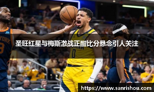 圣旺红星与梅斯激战正酣比分悬念引人关注